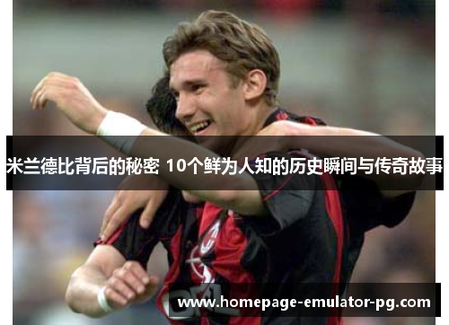 米兰德比背后的秘密 10个鲜为人知的历史瞬间与传奇故事