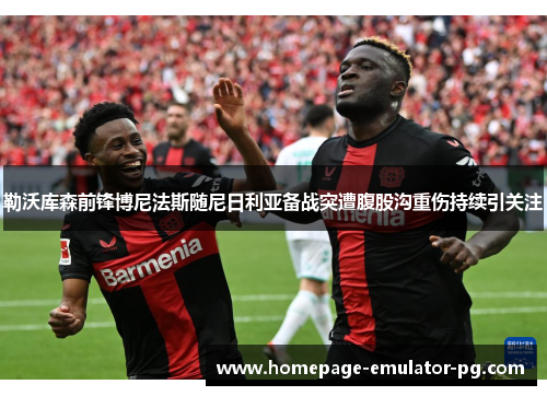 勒沃库森前锋博尼法斯随尼日利亚备战突遭腹股沟重伤持续引关注 勒沃库森前锋博尼法斯随尼日利亚备战突遭腹股沟重伤持续引关注