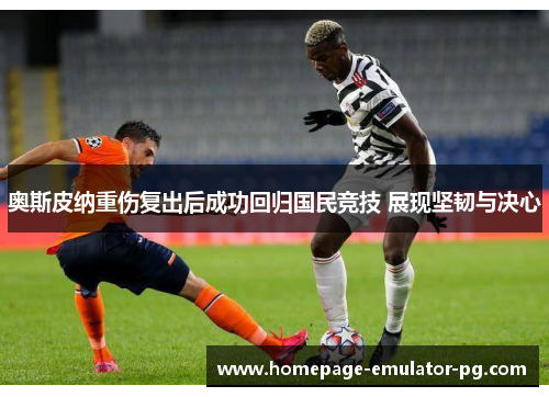 奥斯皮纳重伤复出后成功回归国民竞技 展现坚韧与决心