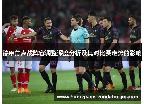 德甲焦点战阵容调整深度分析及其对比赛走势的影响 德甲焦点战阵容调整深度分析及其对比赛走势的影响