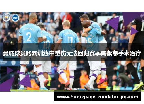 曼城球员鲍勃训练中重伤无法回归赛季需紧急手术治疗 曼城球员鲍勃训练中重伤无法回归赛季需紧急手术治疗
