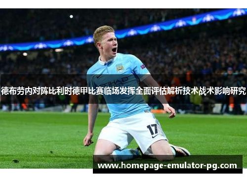 德布劳内对阵比利时德甲比赛临场发挥全面评估解析技术战术影响研究 德布劳内对阵比利时德甲比赛临场发挥全面评估解析技术战术影响研究