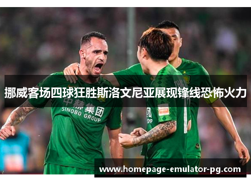 挪威客场四球狂胜斯洛文尼亚展现锋线恐怖火力