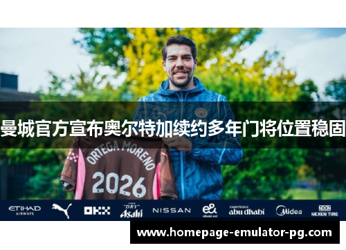 曼城官方宣布奥尔特加续约多年门将位置稳固