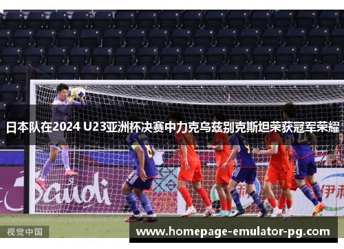 日本队在2024 U23亚洲杯决赛中力克乌兹别克斯坦荣获冠军荣耀