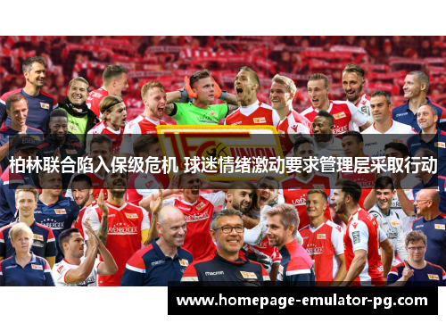 柏林联合陷入保级危机 球迷情绪激动要求管理层采取行动 柏林联合陷入保级危机 球迷情绪激动要求管理层采取行动