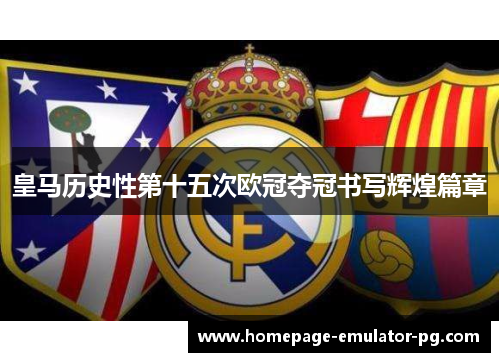 皇马历史性第十五次欧冠夺冠书写辉煌篇章