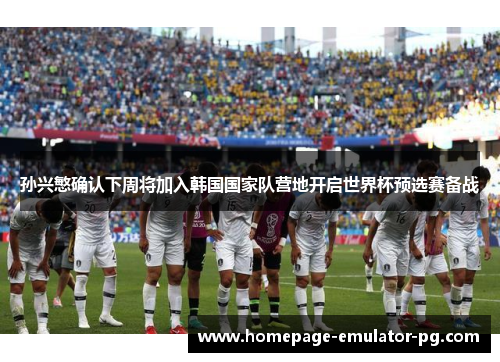 孙兴慜确认下周将加入韩国国家队营地开启世界杯预选赛备战 孙兴慜确认下周将加入韩国国家队营地开启世界杯预选赛备战