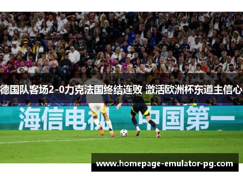 德国队客场2-0力克法国终结连败 激活欧洲杯东道主信心 德国队客场2-0力克法国终结连败 激活欧洲杯东道主信心