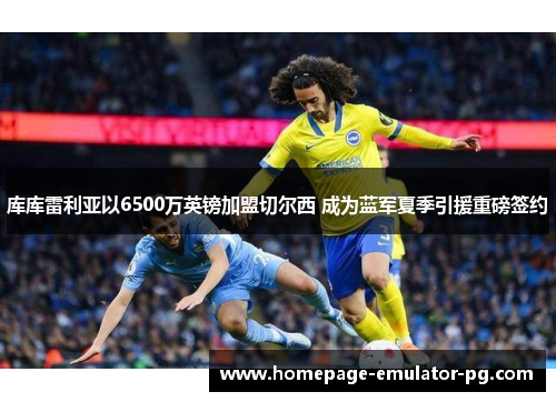 库库雷利亚以6500万英镑加盟切尔西 成为蓝军夏季引援重磅签约