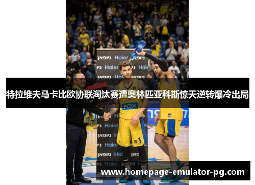 特拉维夫马卡比欧协联淘汰赛遭奥林匹亚科斯惊天逆转爆冷出局