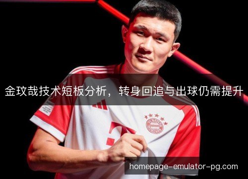 金玟哉技术短板分析，转身回追与出球仍需提升