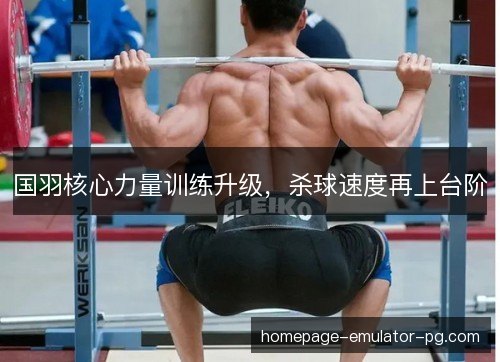 国羽核心力量训练升级，杀球速度再上台阶
